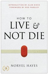 How to Live and Not Die: Activating God's Miracle Power for Healing, Health, and Total Victory