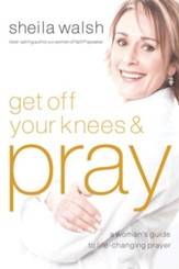 Get Off Your Knees and Pray: A Woman's Guide to Life-Changing Prayer - eBook