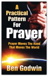 A Practical Pattern For Prayer: Prayer Moves The Hand That Moves The World