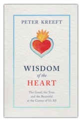 Wisdom of the Heart: The Good, the True, and the Beautiful at the Center of Us All