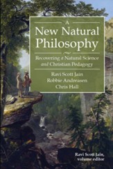 A New Natural Philosophy: Recovering A Natural Science and Christian Pedagogy