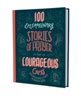 100 Extraordinary Stories of Prayer for Courageous Girls: Unforgettable Tales of Women of Faith
