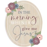 In The Morning When I Rise Give Me Jesus Flower Sign