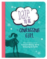 Dare to Be a Courageous Girl: A Devotional Journal for Extraordinary Girls Growing in Faith