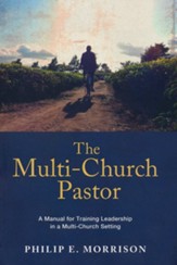 The Multi-Church Pastor: A Manual For Training Leadership In A Multi-Church Setting