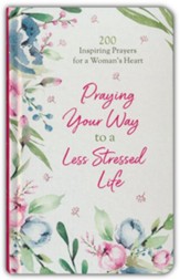 Praying Your Way to a Less Stressed Life: 200 Inspiring Prayers for a Woman's Heart
