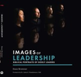 Images Of Leadership: Biblical Portraits Of Godly Leaders