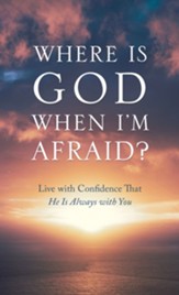 Where Is God When I'm Afraid?: Live with Confidence That He is Always with You