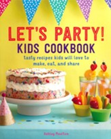 Let's Party! Kids Cookbook: Tasty Recipes to Make for Your Parties, Special Occasions, and Everyday Fun