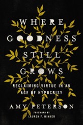 Where Goodness Still Grows: Reclaiming Virtue in an Age of Hypocrisy