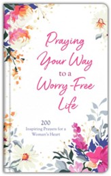Praying Your Way to a Worry-Free Life: 200 Inspiring Prayers for a Woman's Heart