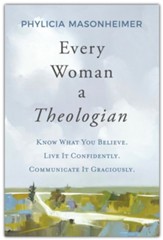 Every Woman a Theologian: Know What You Believe. Live It Confidently. Communicate It Graciously.