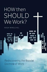 How Then Should We Work? Rediscovering the Biblical  Doctrine of Work