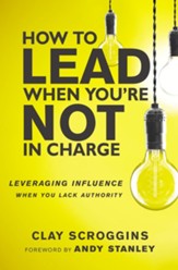 How to Lead When You're Not in Charge: Leveraging Influence When You Lack Authority special edition