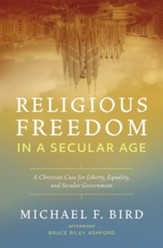 Religious Freedom in a Secular Age: A Christian Case for Liberty, Equality, and Secular Government
