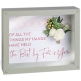 Of All The Things My Hands Have Held The Best By Far Is You Box Framed Art