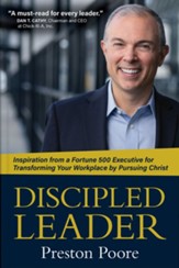 Discipled Leadership: Inspiration to Evangelism - Inspiration from a Fortune 500 Executive for Transforming Your Workplace by Pursing Christ