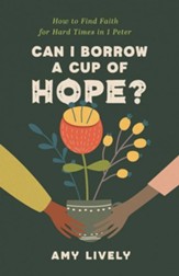 Can I Borrow a Cup of Hope?: How to Find Faith for Hard Times in 1 Peter
