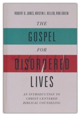 The Gospel for Disordered Lives: An Introduction to Christ-Centered Biblical Counseling