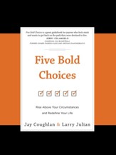 Five Bold Choices: Rise Above Your Circumstances and Redefine Your Life