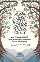 Even Better than Eden: Nine Ways the Bible's Story Changes Everything about Your Story