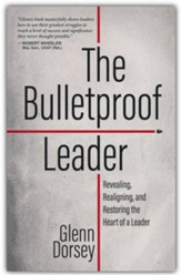 The Bulletproof Leader: Revealing, Realigning, and Restoring the Heart of a Leader