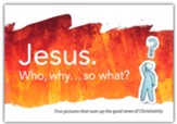Jesus. Who, Why... so What?: Five Pictures that Sum Up the Christian Message  10 PACK