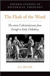 The Flesh of the Word: The extra Calvinisticum from Zwingli to Early Orthodoxy