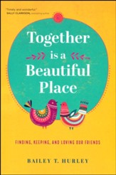 Together Is a Beautiful Place: Finding, Keeping, and Loving Our Friends