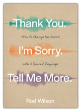 Thank You. I'm Sorry. Tell Me More: How to Change the World with 3 Sacred Sayings