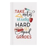 Take Notes, Study Hard, Get Good Grades Notebook