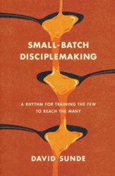 Small-Batch Disciplemaking: A Rhythm for Training the Few to Reach the Many