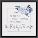 Of All The Things My Hands Have Held The Best By Far Is You Framed Canvas