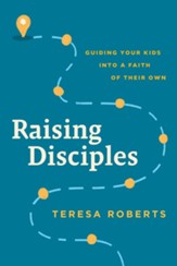 Raising Disciples: Guiding Your Kids into a Faith of Their Own