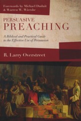 Persuasive Preaching: A Biblical and Practical Guide to the Effective Use of Persuasion