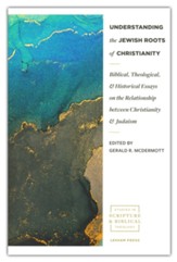 Understanding the Jewish Roots of Christianity: Biblical, Theological, and Historical Essays on the Relationship Between Christianity and Judaism