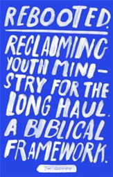 Rebooted: Reclaiming Youth Ministry For The Long Haul - A Biblical Framework