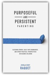 Purposeful and Persistent Parenting: Blessing Others, Blue-Tape Boundaries, and Other Practical Perspectives on Raising Children