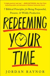 Redeeming Your Time 7 Biblical Principles for Being Purposeful, Present, and Wildly Productive