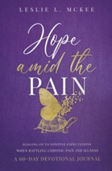 Hope Amid the Pain: Hanging On to Positive Expectations When Battling Chronic Pain and Illness (60-Day Devot.)
