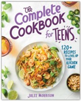 The Complete Cookbook for Teens: 120+ Recipes to Level Up Your Kitchen Game