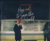 How (Not) to Save the World: The Truth About Revealing God's Love to the People Right Next to You Unabridged Audiobook on CD