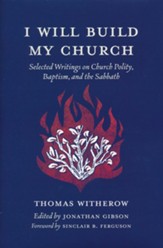 I Will Build My Church: Selected Writings on Church Polity, Baptism, and the Sabbath