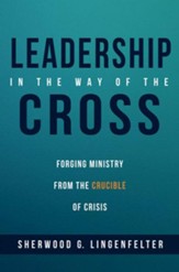Leadership in the Way of the Cross: Forging Ministry from the Crucible of Crisis