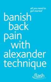 Banish Back Pain with Alexander Technique: Flash / Digital original - eBook