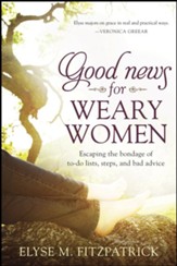 Good News for Weary Women: Escaping the Bondage of To-Do Lists, Steps, and Bad Advice - eBook