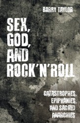Sex, God, and Rock 'n' Roll: Catastrophes, Epiphanies, and Other Stories of a Life on the Edge