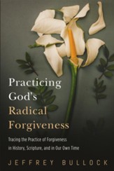 Practicing God's Radical Forgiveness: Tracing the Practice of Forgiveness in History, Scripture, and in Our Own Time