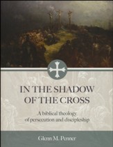 In the Shadow of the Cross: A Biblical Theology of Persecution and Discipleship