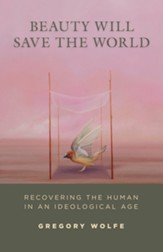 Beauty Will Save the World: Recovering the Human in an Ideological Age / Digital original - eBook